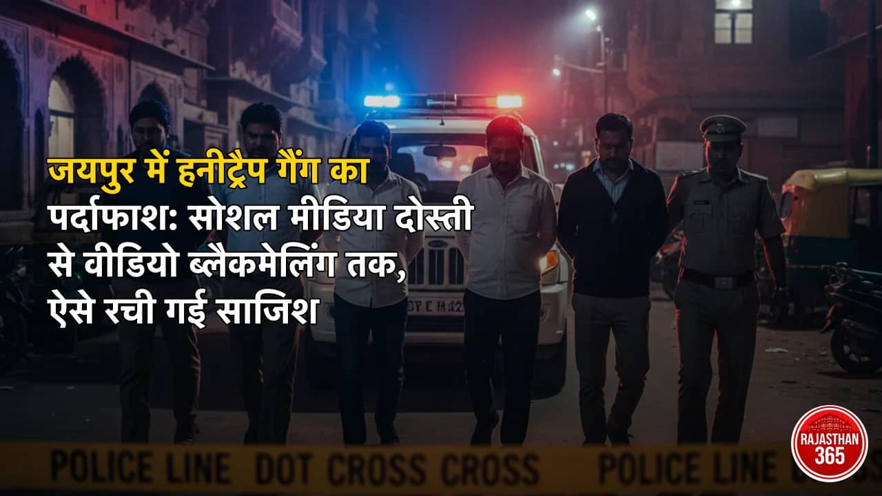 जयपुर में हनीट्रैप गैंग का पर्दाफाश: सोशल मीडिया दोस्ती से वीडियो ब्लैकमेलिंग तक, ऐसे रची गई साजिश