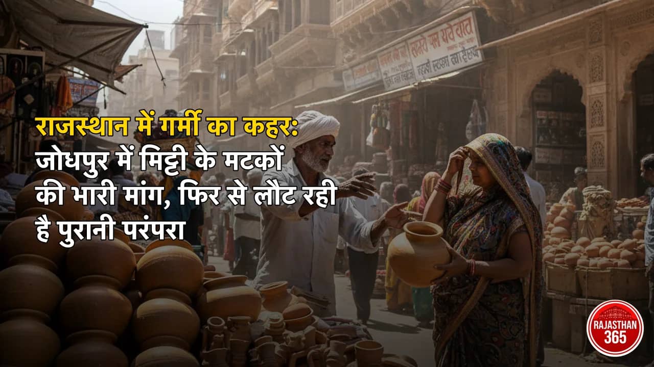 राजस्थान में गर्मी का कहर: जोधपुर में मिट्टी के मटकों की भारी मांग, फिर से लौट रही है पुरानी परंपरा