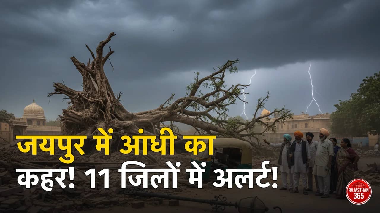 राजस्थान में बदला मौसम का मिजाज: जयपुर में आंधी से तबाही, 11 जिलों में अलर्ट, गर्मी से हाल बेहाल