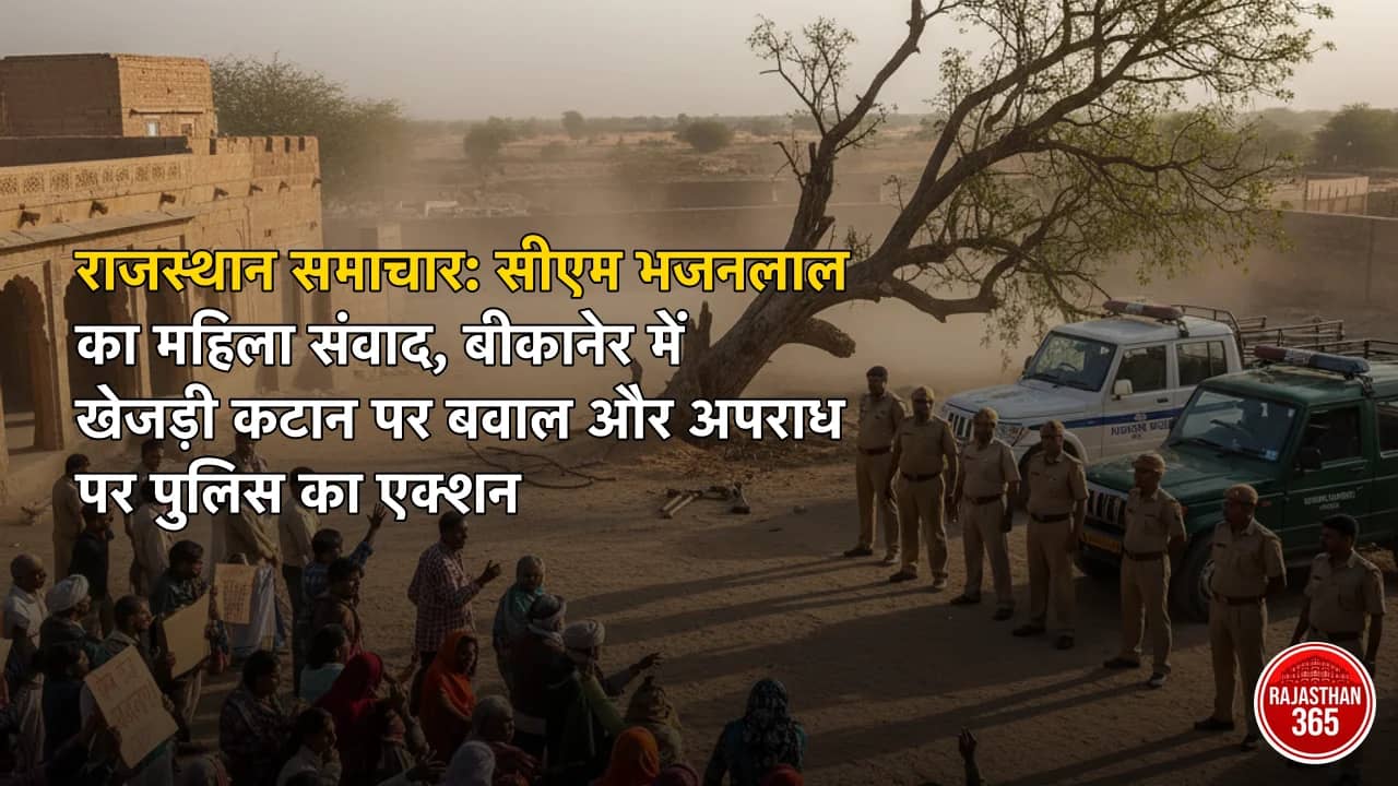 राजस्थान समाचार: सीएम भजनलाल का महिला संवाद, बीकानेर में खेजड़ी कटान पर बवाल और अपराध पर पुलिस का एक्शन