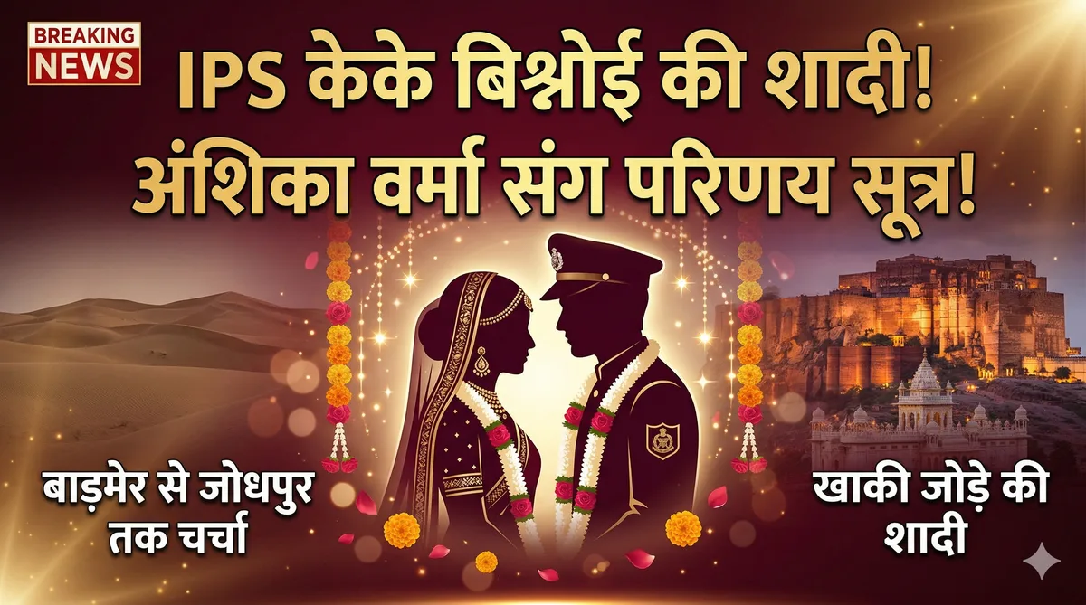 IPS केके बिश्नोई और अंशिका वर्मा की शादी: बाड़मेर से जोधपुर तक चर्चा, आज परिणय सूत्र में बंधेंगे ये 'खाकी' जोड़े