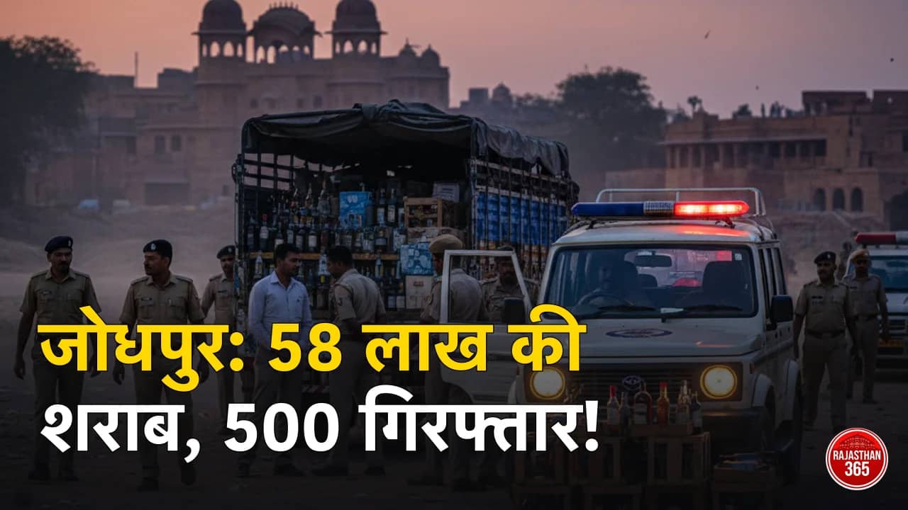 जोधपुर में अवैध शराब पर पुलिस का बड़ा एक्शन: 58 लाख की खेप पकड़ी, 13 दिनों में 500 से अधिक गिरफ्तार