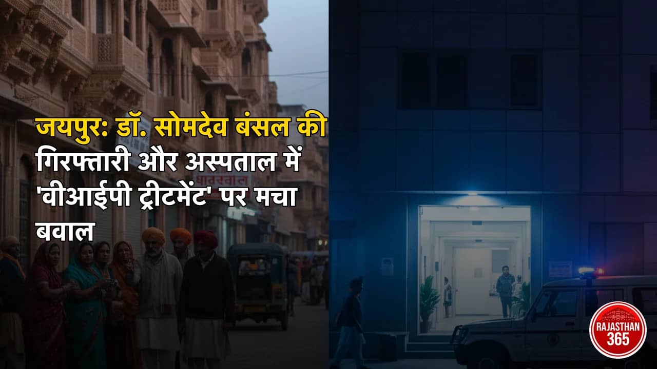जयपुर: डॉ. सोमदेव बंसल की गिरफ्तारी और अस्पताल में 'वीआईपी ट्रीटमेंट' पर मचा बवाल